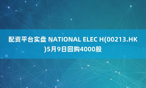 配资平台实盘 NATIONAL ELEC H(00213.HK)5月9日回购4000股