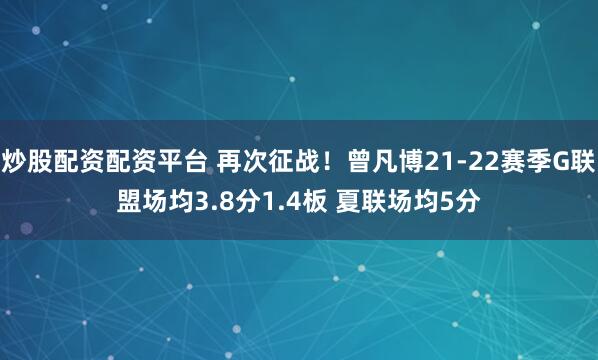 炒股配资配资平台 再次征战！曾凡博21-22赛季G联盟场均3.8分1.4板 夏联场均5分