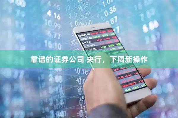 靠谱的证券公司 央行，下周新操作